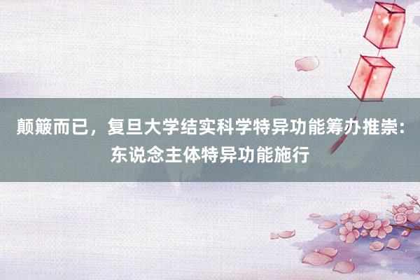 颠簸而已，复旦大学结实科学特异功能筹办推崇:东说念主体特异功能施行