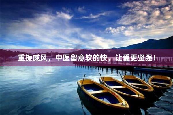 重振威风，中医留意软的快，让爱更坚强！