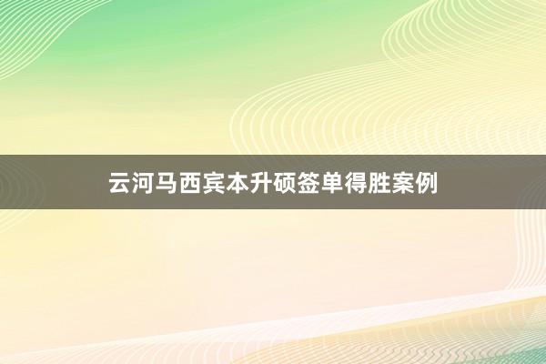 云河马西宾本升硕签单得胜案例