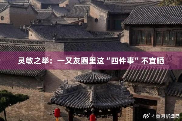 灵敏之举：一又友圈里这“四件事”不宜晒
