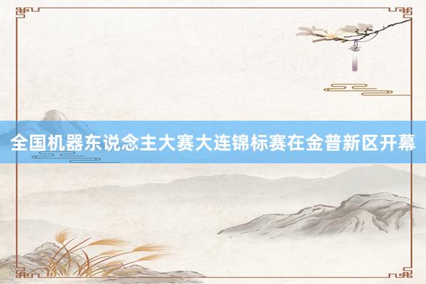 全国机器东说念主大赛大连锦标赛在金普新区开幕