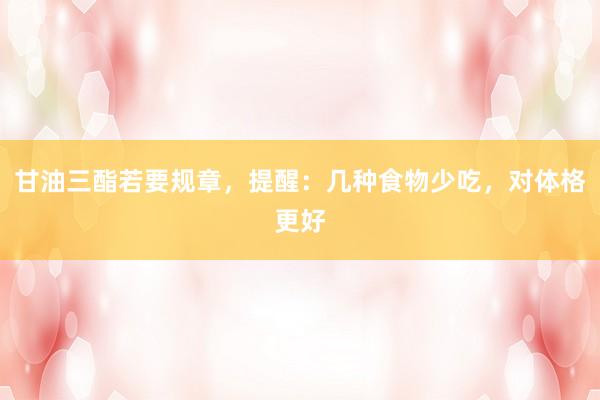 甘油三酯若要规章，提醒：几种食物少吃，对体格更好
