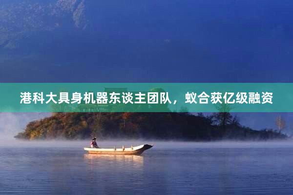 港科大具身机器东谈主团队，蚁合获亿级融资