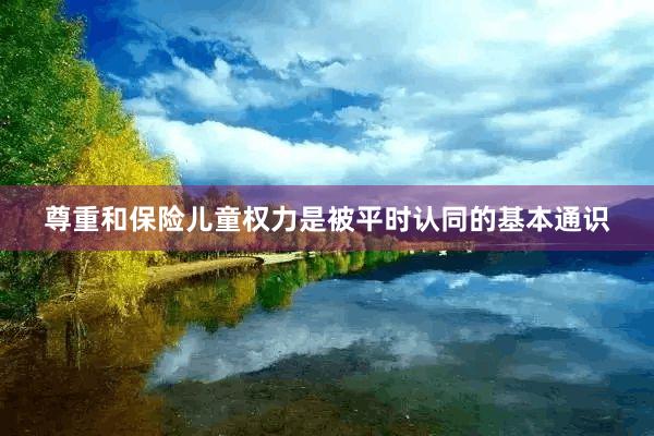 尊重和保险儿童权力是被平时认同的基本通识