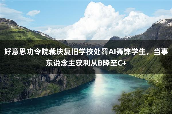 好意思功令院裁决复旧学校处罚AI舞弊学生，当事东说念主获利从B降至C+