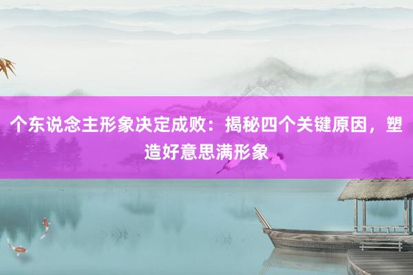 个东说念主形象决定成败：揭秘四个关键原因，塑造好意思满形象