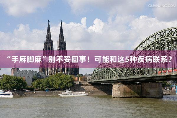“手麻脚麻”别不妥回事！可能和这5种疾病联系？