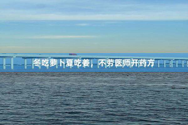 冬吃萝卜夏吃姜，不劳医师开药方