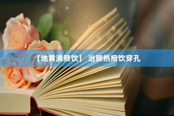 【地黄清肺饮】 治肺热疳饮穿孔