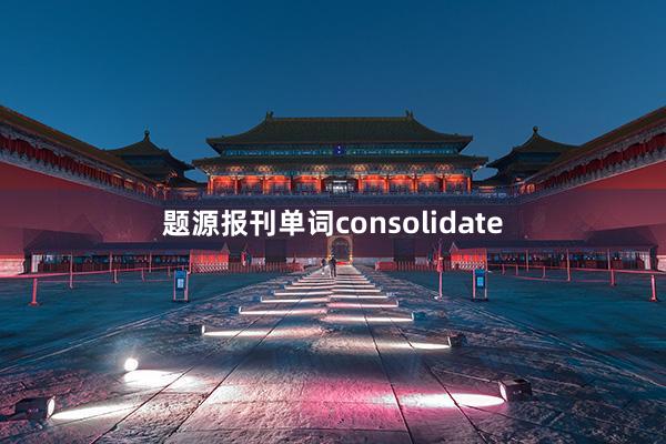 题源报刊单词consolidate
