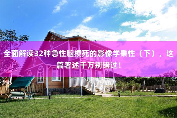 全面解读32种急性脑梗死的影像学秉性（下），这篇著述千万别错过！